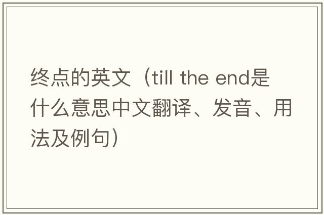 終點(diǎn)的英文（till the end是什么意思中文翻譯、發(fā)音、用法及例句）
