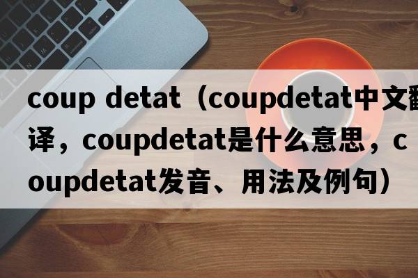 coup detat（coupdetat中文翻譯，coupdetat是什么意思，coupdetat發(fā)音、用法及例句）