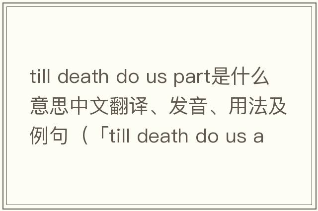 till death do us part是什么意思中文翻譯、發(fā)音、用法及例句（「till death do us apart」「till death do us part」「till death u