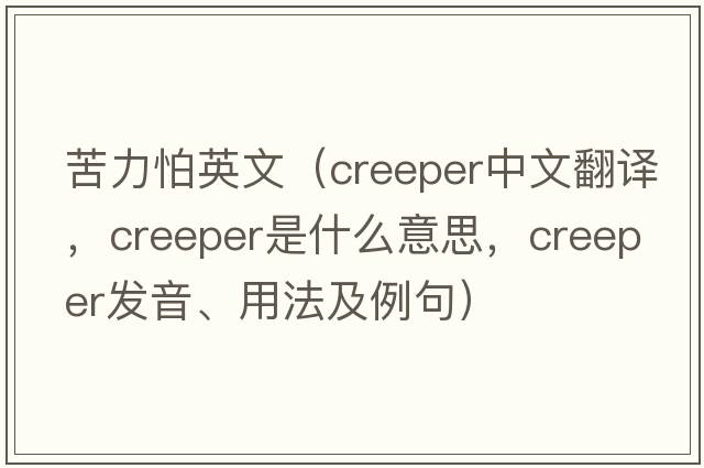 苦力怕英文（creeper中文翻譯，creeper是什么意思，creeper發(fā)音、用法及例句）