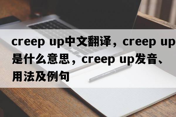 creep up中文翻譯，creep up是什么意思，creep up發(fā)音、用法及例句