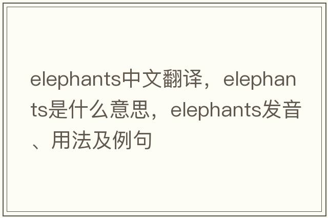 elephants中文翻譯，elephants是什么意思，elephants發(fā)音、用法及例句
