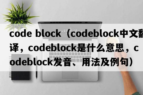 code block（codeblock中文翻譯，codeblock是什么意思，codeblock發(fā)音、用法及例句）