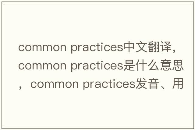 common practices中文翻譯，common practices是什么意思，common practices發(fā)音、用法及例句