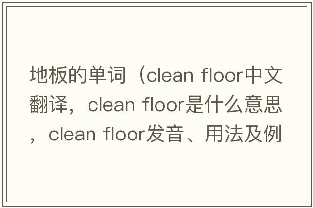 地板的單詞（clean floor中文翻譯，clean floor是什么意思，clean floor發(fā)音、用法及例句）