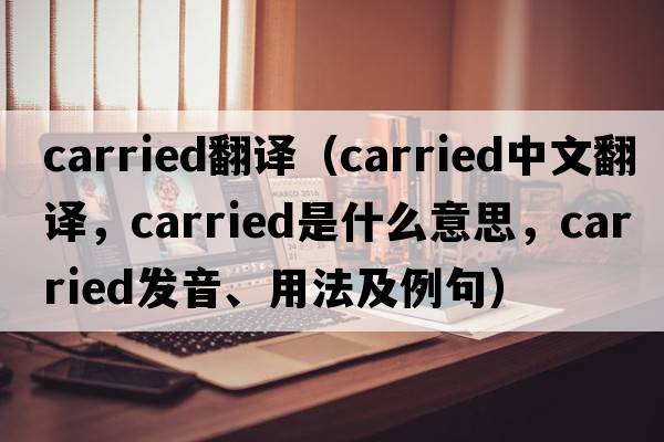 carried翻譯（carried中文翻譯，carried是什么意思，carried發(fā)音、用法及例句）