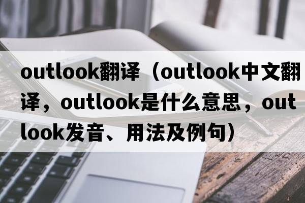 outlook翻譯（outlook中文翻譯，outlook是什么意思，outlook發(fā)音、用法及例句）
