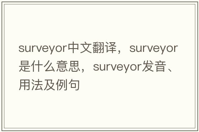 surveyor中文翻譯，surveyor是什么意思，surveyor發(fā)音、用法及例句