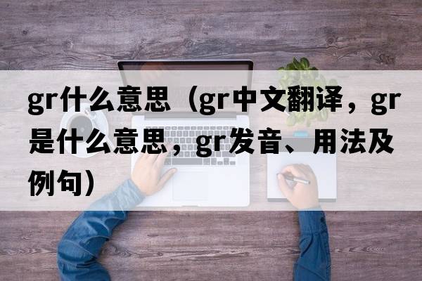 gr什么意思（gr中文翻譯，gr是什么意思，gr發(fā)音、用法及例句）