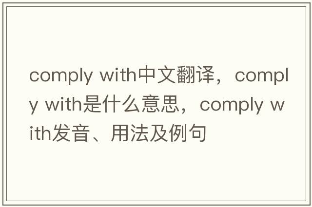 comply with中文翻譯，comply with是什么意思，comply with發(fā)音、用法及例句