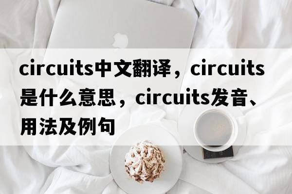 circuits中文翻譯，circuits是什么意思，circuits發(fā)音、用法及例句