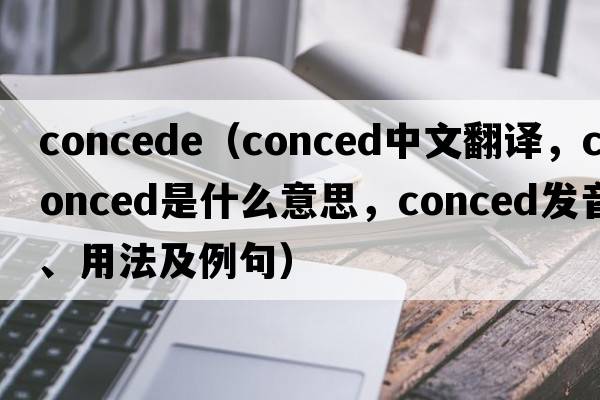 concede（conced中文翻譯，conced是什么意思，conced發(fā)音、用法及例句）