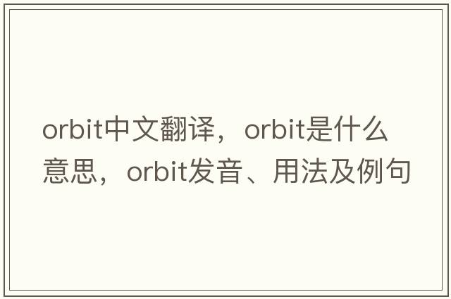 orbit中文翻譯，orbit是什么意思，orbit發(fā)音、用法及例句