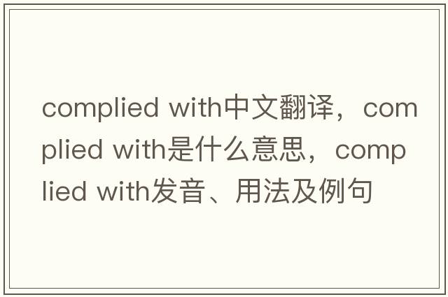 complied with中文翻譯，complied with是什么意思，complied with發(fā)音、用法及例句