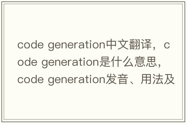code generation中文翻譯，code generation是什么意思，code generation發(fā)音、用法及例句
