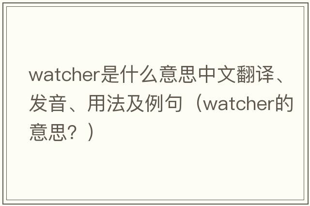 watcher是什么意思中文翻譯、發(fā)音、用法及例句（watcher的意思？）