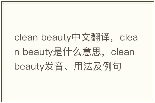 clean beauty中文翻譯，clean beauty是什么意思，clean beauty發(fā)音、用法及例句