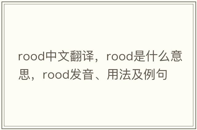 rood中文翻譯，rood是什么意思，rood發(fā)音、用法及例句