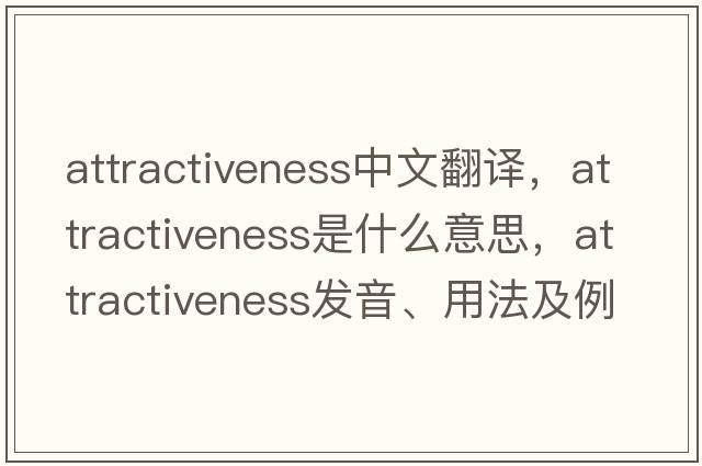 attractiveness中文翻譯，attractiveness是什么意思，attractiveness發(fā)音、用法及例句