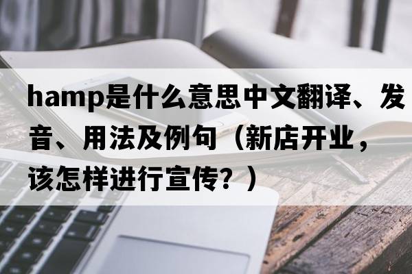 HAMP是什么意思中文翻譯、發(fā)音、用法及例句（新店開(kāi)業(yè)，該怎樣進(jìn)行宣傳？）
