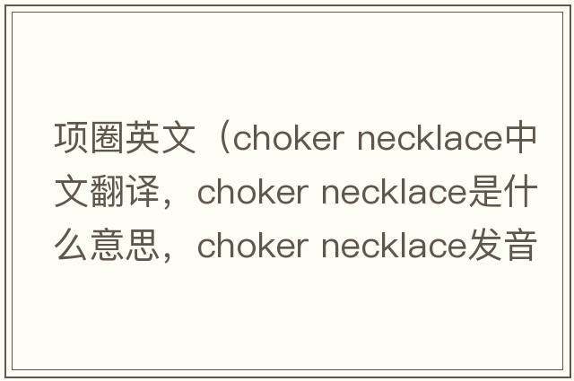項(xiàng)圈英文（choker necklace中文翻譯，choker necklace是什么意思，choker necklace發(fā)音、用法及例句）
