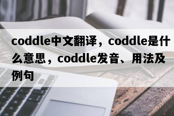 coddle中文翻譯，coddle是什么意思，coddle發(fā)音、用法及例句