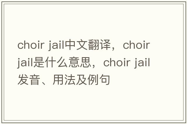 choir jail中文翻譯，choir jail是什么意思，choir jail發(fā)音、用法及例句