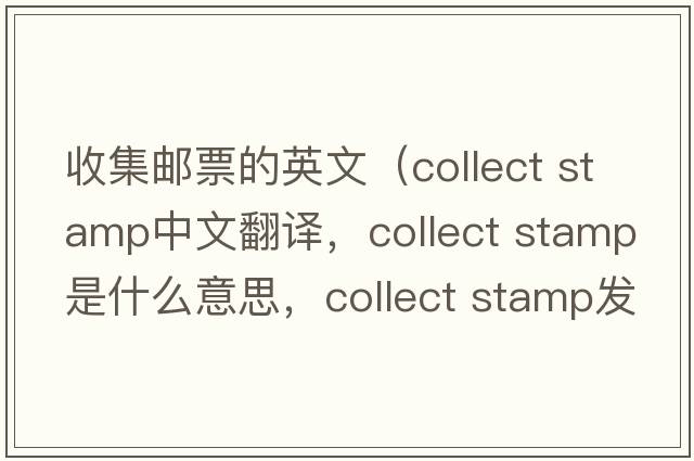 收集郵票的英文（collect stamp中文翻譯，collect stamp是什么意思，collect stamp發(fā)音、用法及例句）