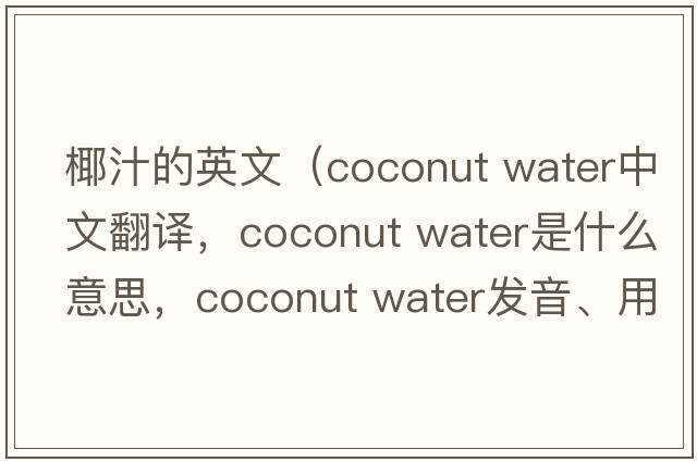 椰汁的英文（coconut water中文翻譯，coconut water是什么意思，coconut water發(fā)音、用法及例句）