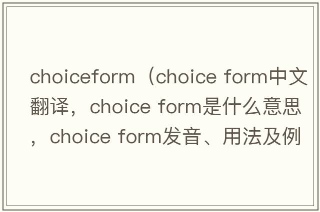 choiceform（choice form中文翻譯，choice form是什么意思，choice form發(fā)音、用法及例句）