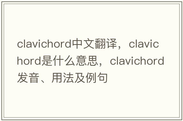 clavichord中文翻譯，clavichord是什么意思，clavichord發(fā)音、用法及例句