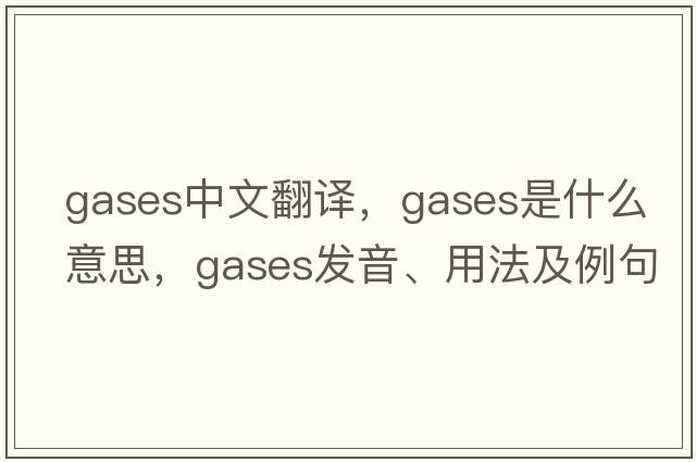GASES中文翻譯，GASES是什么意思，GASES發(fā)音、用法及例句
