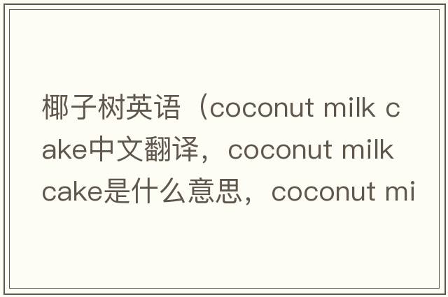椰子樹英語（coconut milk cake中文翻譯，coconut milk cake是什么意思，coconut milk cake發(fā)音、用法及例句）