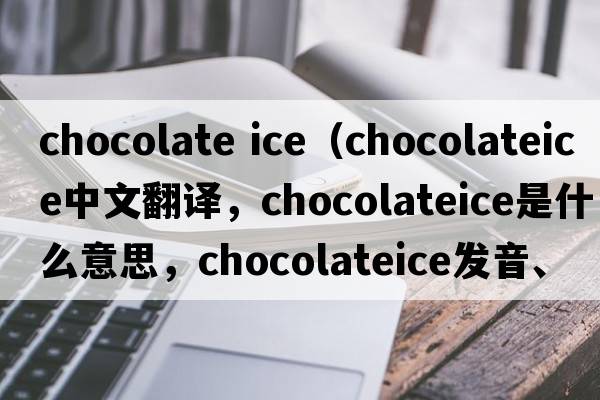 chocolate ice（chocolateice中文翻譯，chocolateice是什么意思，chocolateice發(fā)音、用法及例句）