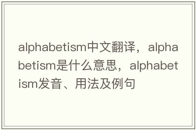 alphabetism中文翻譯，alphabetism是什么意思，alphabetism發(fā)音、用法及例句