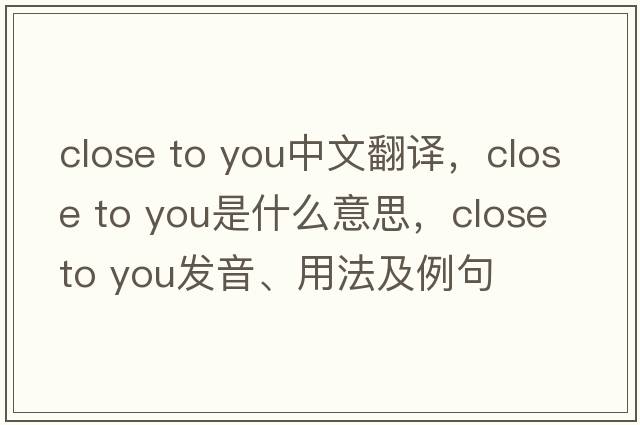 close to you中文翻譯，close to you是什么意思，close to you發(fā)音、用法及例句