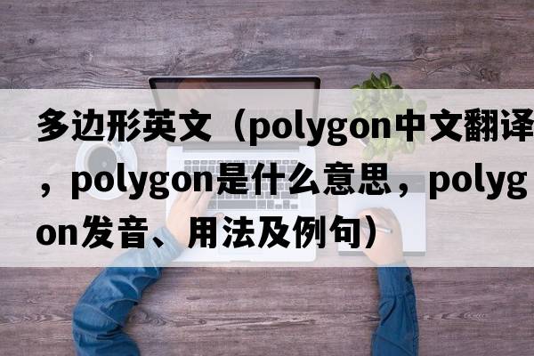 多邊形英文（polygon中文翻譯，polygon是什么意思，polygon發(fā)音、用法及例句）
