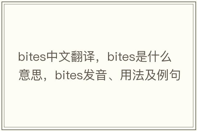 bites中文翻譯，bites是什么意思，bites發(fā)音、用法及例句