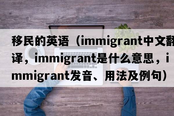 移民的英語（immigrant中文翻譯，immigrant是什么意思，immigrant發(fā)音、用法及例句）