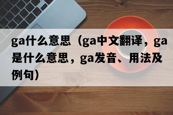 ga什么意思（ga中文翻譯，ga是什么意思，ga發(fā)音、用法及例句）