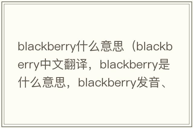 blackberry什么意思（blackberry中文翻譯，blackberry是什么意思，blackberry發(fā)音、用法及例句）