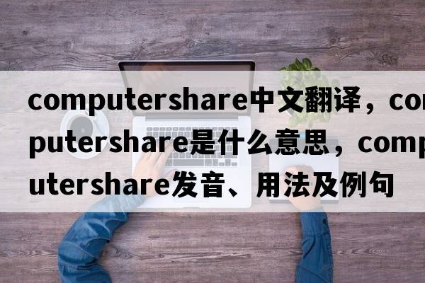 computershare中文翻譯，computershare是什么意思，computershare發(fā)音、用法及例句