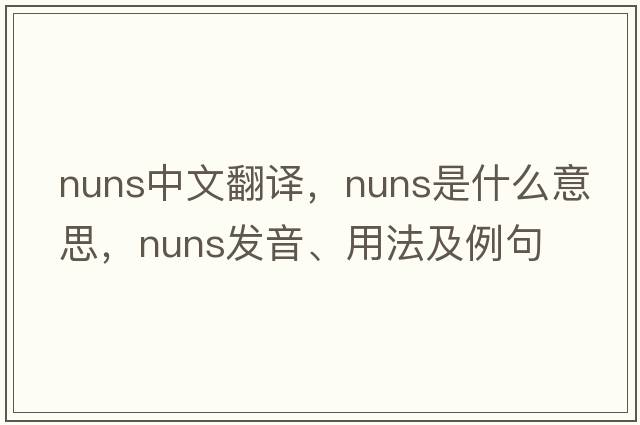 nuns中文翻譯，nuns是什么意思，nuns發(fā)音、用法及例句