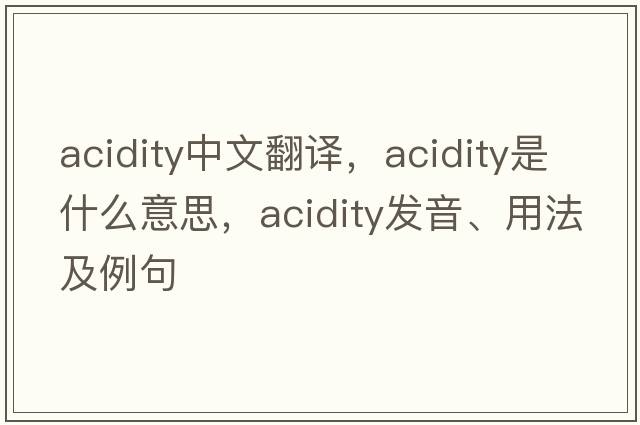 acidity中文翻譯，acidity是什么意思，acidity發(fā)音、用法及例句