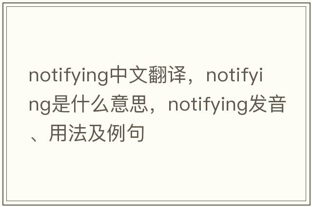 notifying中文翻譯，notifying是什么意思，notifying發(fā)音、用法及例句
