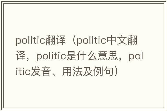 politic翻譯（politic中文翻譯，politic是什么意思，politic發(fā)音、用法及例句）