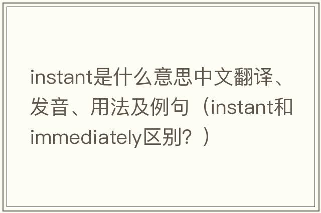 instant是什么意思中文翻譯、發(fā)音、用法及例句（instant和immediately區(qū)別？）