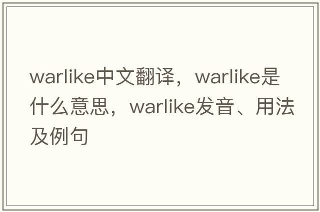 warlike中文翻譯，warlike是什么意思，warlike發(fā)音、用法及例句