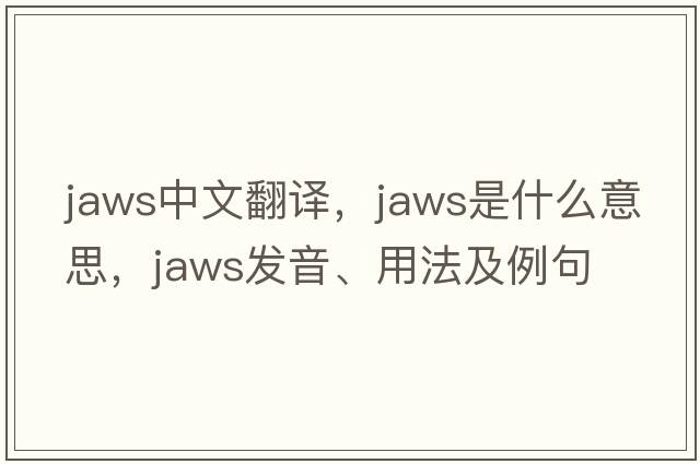 jaws中文翻譯，jaws是什么意思，jaws發(fā)音、用法及例句