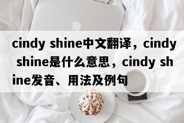 cindy shine中文翻譯，cindy shine是什么意思，cindy shine發(fā)音、用法及例句